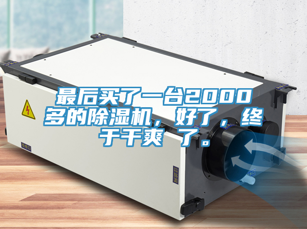 最后買了一臺2000多的除濕機(jī)，好了，終于干爽 了。