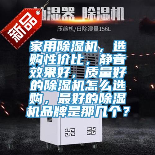 家用除濕機(jī)，選購(gòu)性?xún)r(jià)比，靜音效果好，質(zhì)量好的除濕機(jī)怎么選購(gòu)，最好的除濕機(jī)品牌是那幾個(gè)？