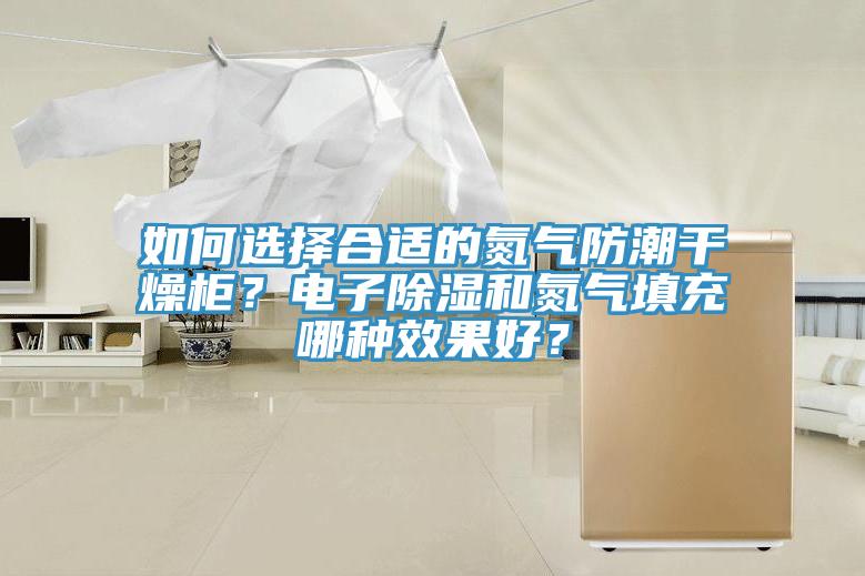 如何選擇合適的氮?dú)夥莱备稍锕?？電子除濕和氮?dú)馓畛淠姆N效果好？