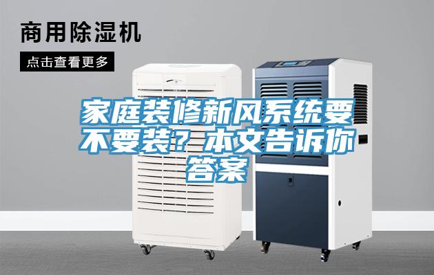 家庭裝修新風(fēng)系統(tǒng)要不要裝？本文告訴你答案