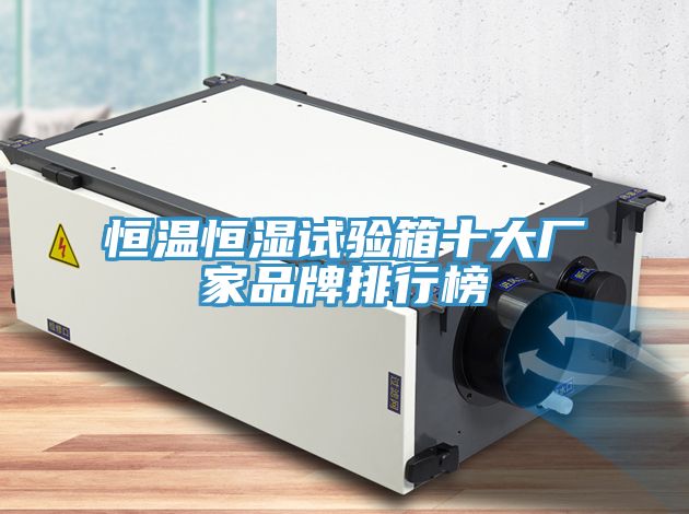 恒溫恒濕試驗(yàn)箱十大廠(chǎng)家品牌排行榜
