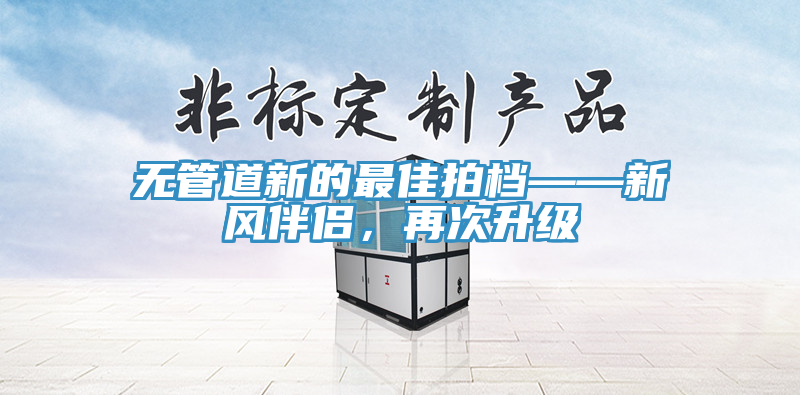 無(wú)管道新的最佳拍檔——新風(fēng)伴侶，再次升級(jí)
