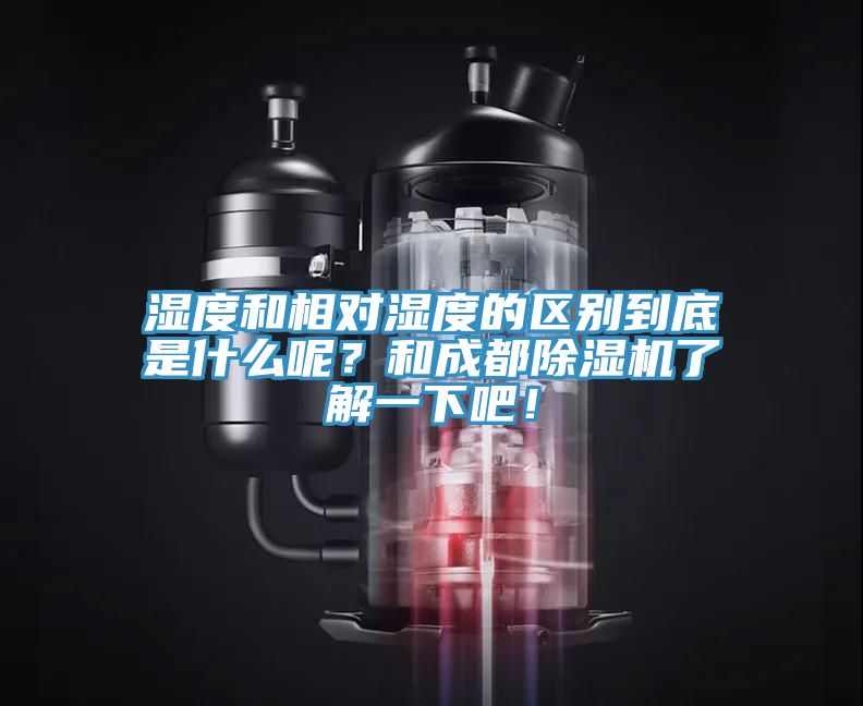 濕度和相對濕度的區(qū)別到底是什么呢？和成都除濕機了解一下吧！