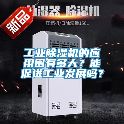 工業(yè)除濕機的應(yīng)用圍有多大？能促進(jìn)工業(yè)發(fā)展嗎？
