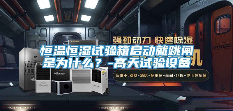 恒溫恒濕試驗(yàn)箱啟動(dòng)就跳閘是為什么？-高天試驗(yàn)設(shè)備