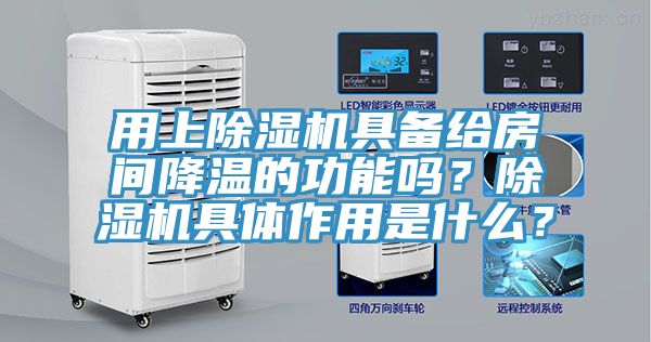 用上除濕機具備給房間降溫的功能嗎？除濕機具體作用是什么？