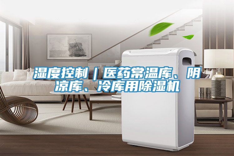 濕度控制｜醫(yī)藥常溫庫、陰涼庫、冷庫用除濕機