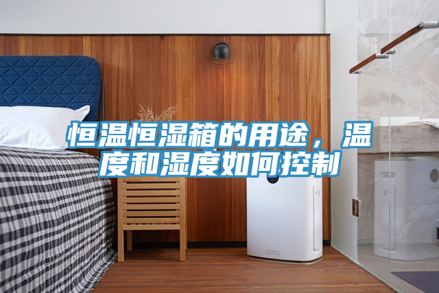 恒溫恒濕箱的用途，溫度和濕度如何控制