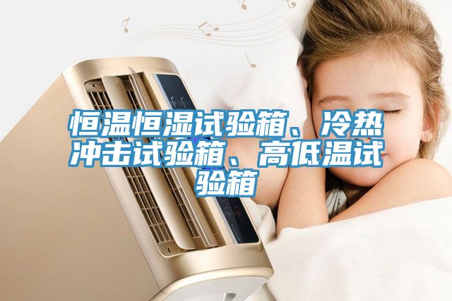 恒溫恒濕試驗箱、冷熱沖擊試驗箱、高低溫試驗箱