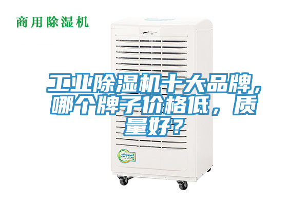 工業(yè)除濕機(jī)十大品牌，哪個(gè)牌子價(jià)格低，質(zhì)量好？
