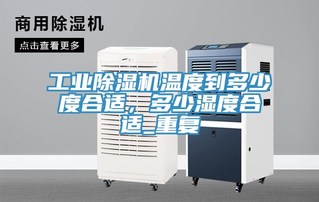工業(yè)除濕機(jī)溫度到多少度合適，多少濕度合適_重復(fù)