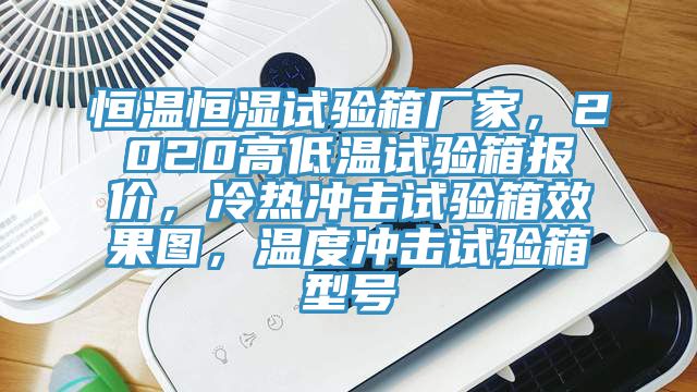 恒溫恒濕試驗(yàn)箱廠家，2020高低溫試驗(yàn)箱報(bào)價(jià)，冷熱沖擊試驗(yàn)箱效果圖，溫度沖擊試驗(yàn)箱型號(hào)