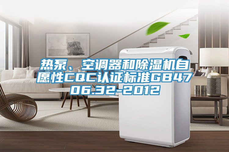 熱泵、空調(diào)器和除濕機(jī)自愿性CQC認(rèn)證標(biāo)準(zhǔn)GB4706.32-2012
