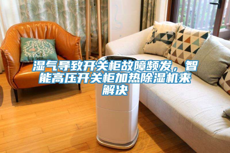 濕氣導(dǎo)致開關(guān)柜故障頻發(fā)，智能高壓開關(guān)柜加熱除濕機來解決