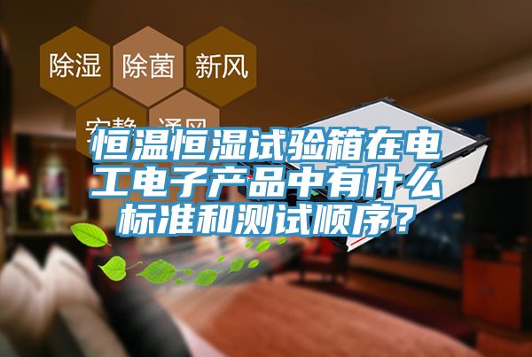 恒溫恒濕試驗(yàn)箱在電工電子產(chǎn)品中有什么標(biāo)準(zhǔn)和測試順序？