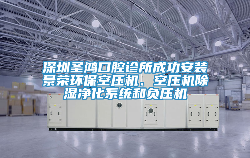 深圳圣鴻口腔診所成功安裝景榮環(huán)?？諌簷C(jī)、空壓機(jī)除濕凈化系統(tǒng)和負(fù)壓機(jī)