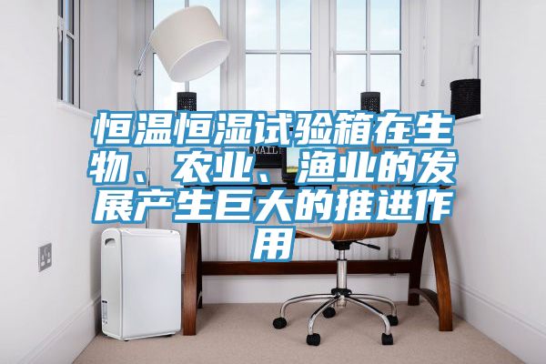 恒溫恒濕試驗(yàn)箱在生物、農(nóng)業(yè)、漁業(yè)的發(fā)展產(chǎn)生巨大的推進(jìn)作用