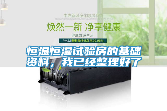 恒溫恒濕試驗(yàn)房的基礎(chǔ)資料，我已經(jīng)整理好了