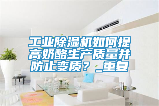 工業(yè)除濕機如何提高奶酪生產(chǎn)質(zhì)量并防止變質(zhì)？_重復(fù)