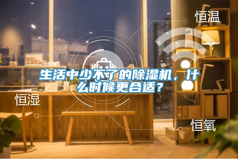 生活中少不了的除濕機，什么時候更合適？