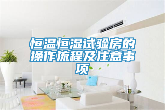 恒溫恒濕試驗(yàn)房的操作流程及注意事項