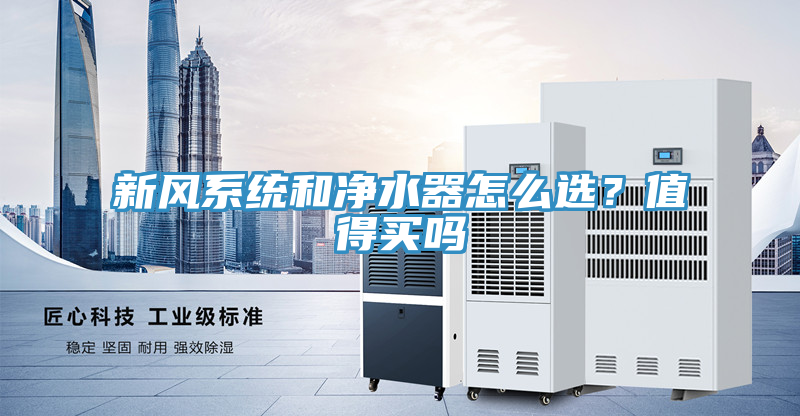 新風(fēng)系統(tǒng)和凈水器怎么選？值得買嗎