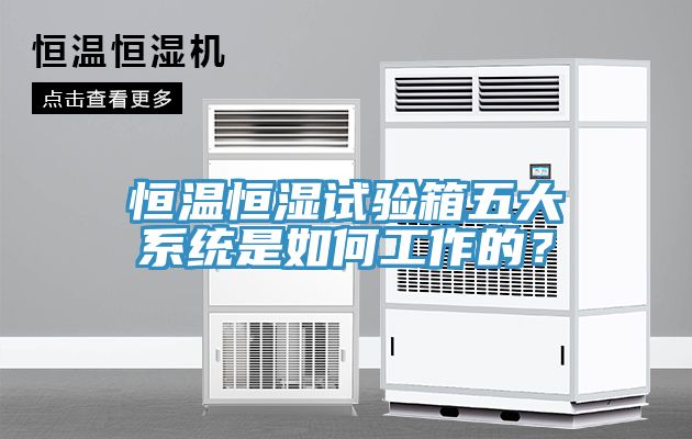 恒溫恒濕試驗箱五大系統(tǒng)是如何工作的？