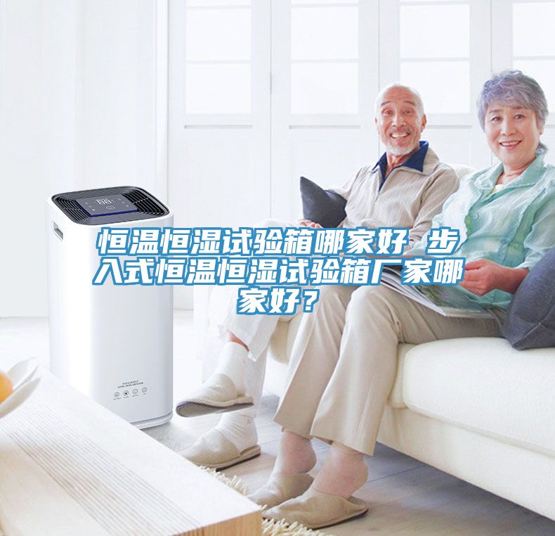 恒溫恒濕試驗箱哪家好 步入式恒溫恒濕試驗箱廠家哪家好？