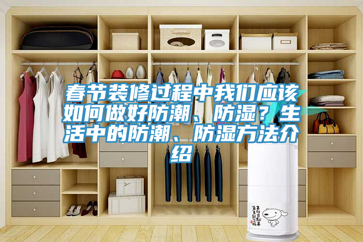 春節(jié)裝修過程中我們應(yīng)該如何做好防潮、防濕？生活中的防潮、防濕方法介紹