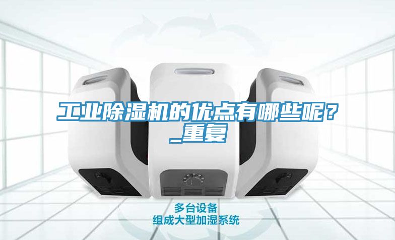 工業(yè)除濕機(jī)的優(yōu)點(diǎn)有哪些呢？_重復(fù)