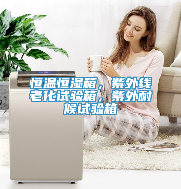 恒溫恒濕箱，紫外線老化試驗(yàn)箱，紫外耐候試驗(yàn)箱