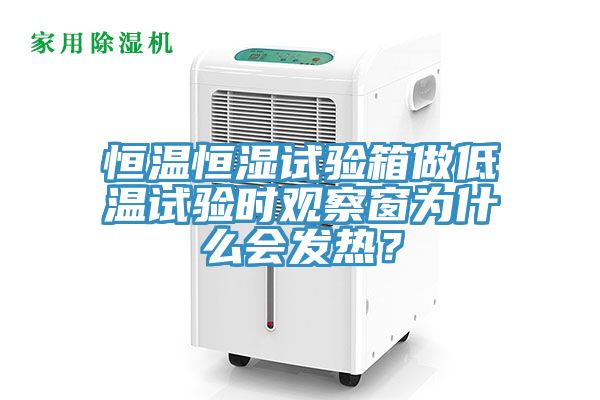 恒溫恒濕試驗(yàn)箱做低溫試驗(yàn)時(shí)觀察窗為什么會(huì)發(fā)熱？