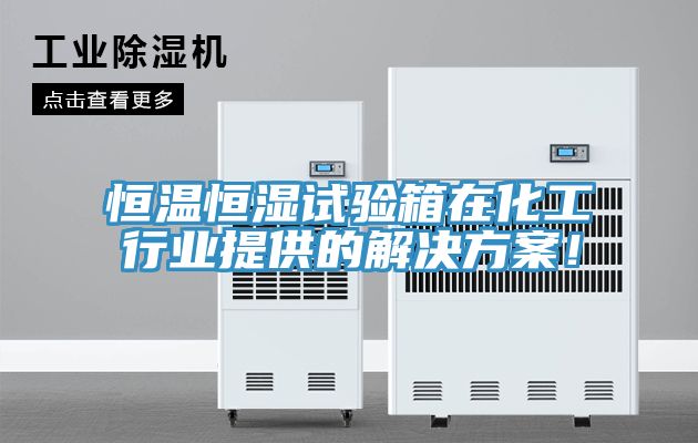 恒溫恒濕試驗(yàn)箱在化工行業(yè)提供的解決方案！