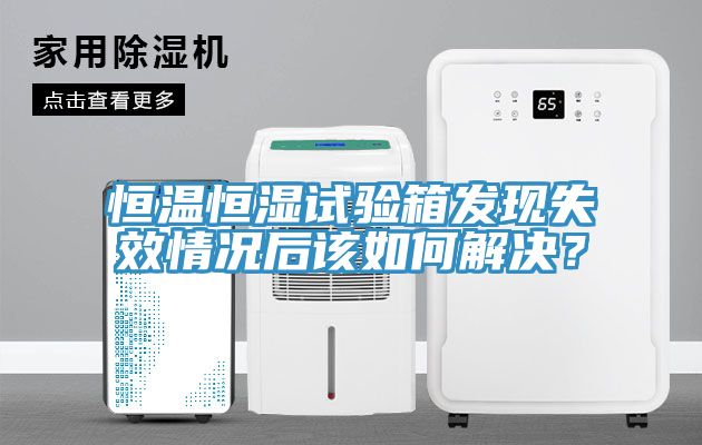 恒溫恒濕試驗(yàn)箱發(fā)現(xiàn)失效情況后該如何解決？