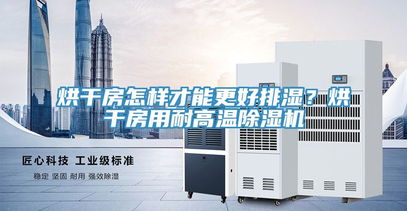 烘干房怎樣才能更好排濕？烘干房用耐高溫除濕機