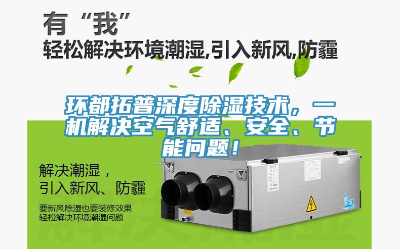 環(huán)都拓普深度除濕技術(shù)，一機(jī)解決空氣舒適、安全、節(jié)能問題！
