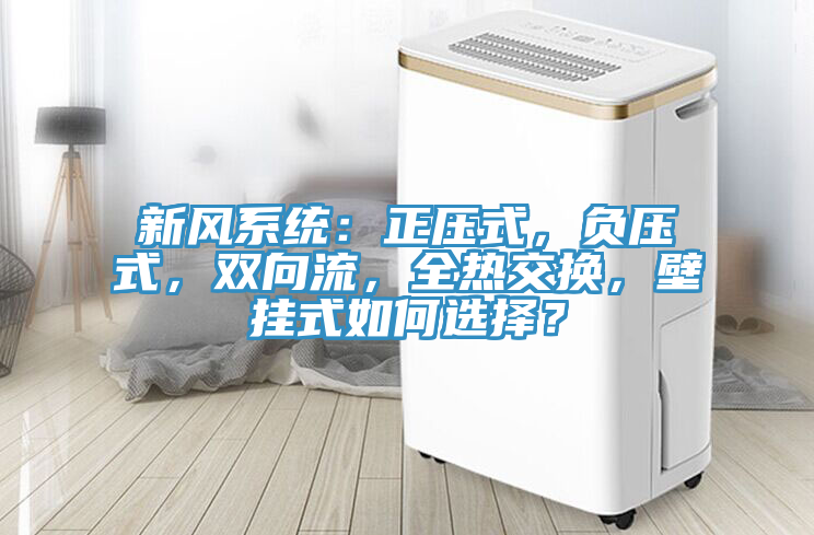 新風(fēng)系統(tǒng)：正壓式，負壓式，雙向流，全熱交換，壁掛式如何選擇？