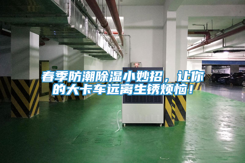 春季防潮除濕小妙招，讓你的大卡車遠(yuǎn)離生銹煩惱！