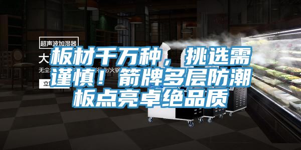 板材千萬(wàn)種，挑選需謹(jǐn)慎！箭牌多層防潮板點(diǎn)亮卓絕品質(zhì)