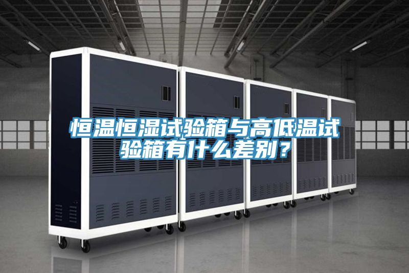 恒溫恒濕試驗箱與高低溫試驗箱有什么差別？