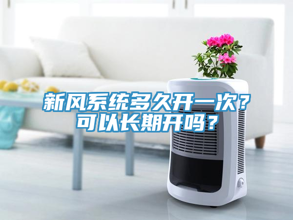 新風(fēng)系統(tǒng)多久開(kāi)一次？可以長(zhǎng)期開(kāi)嗎？