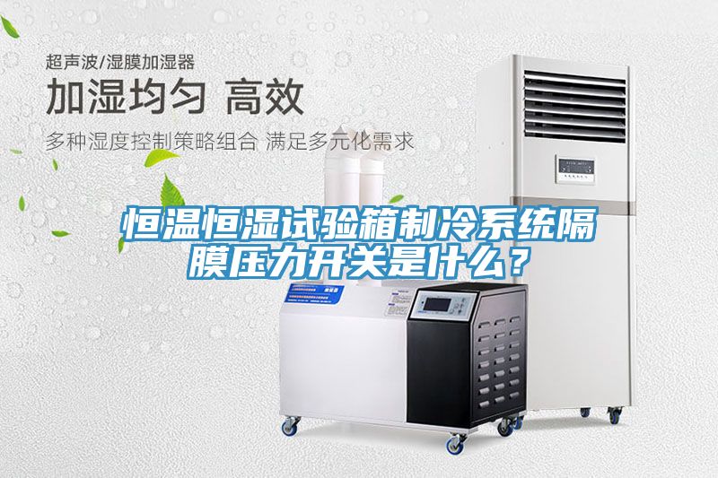 恒溫恒濕試驗(yàn)箱制冷系統(tǒng)隔膜壓力開關(guān)是什么？