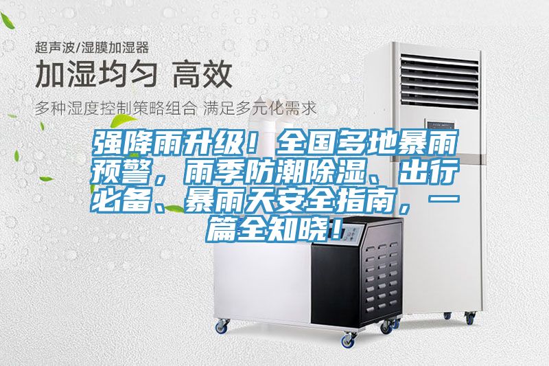 強降雨升級！全國多地暴雨預(yù)警，雨季防潮除濕、出行必備、暴雨天安全指南，一篇全知曉！