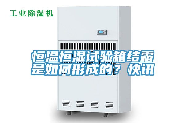 恒溫恒濕試驗箱結(jié)霜是如何形成的？快訊