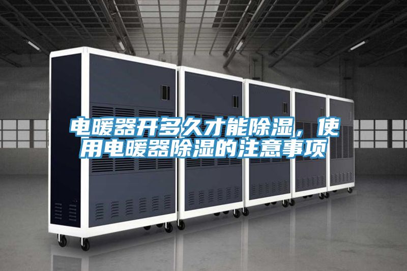 電暖器開多久才能除濕，使用電暖器除濕的注意事項(xiàng)