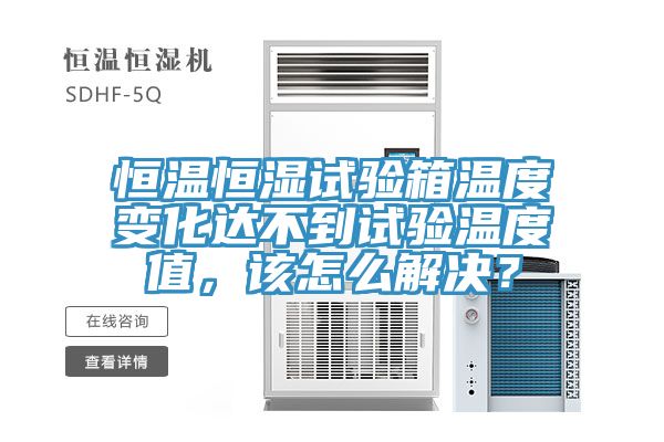 恒溫恒濕試驗箱溫度變化達不到試驗溫度值，該怎么解決？