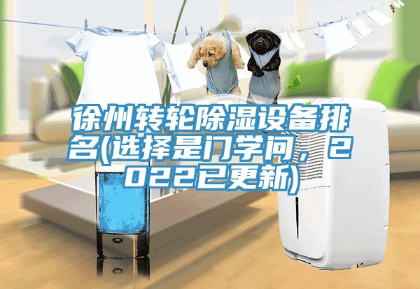 徐州轉(zhuǎn)輪除濕設(shè)備排名(選擇是門學(xué)問，2022已更新)