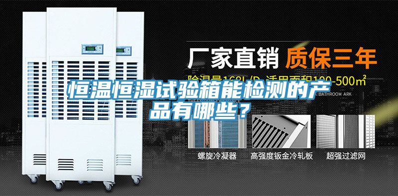 恒溫恒濕試驗(yàn)箱能檢測(cè)的產(chǎn)品有哪些？