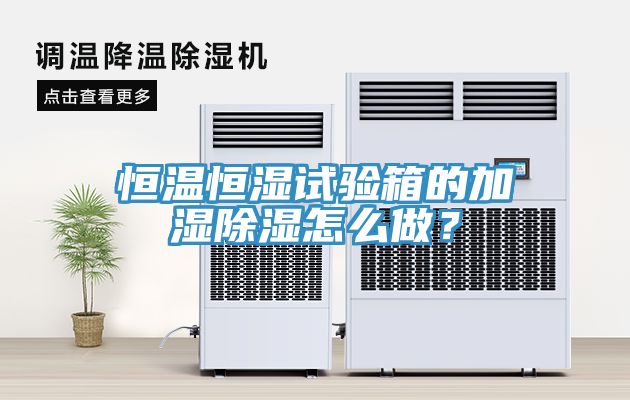 恒溫恒濕試驗(yàn)箱的加濕除濕怎么做？