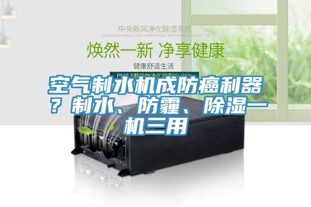 空氣制水機成防癌利器？制水、防霾、除濕一機三用